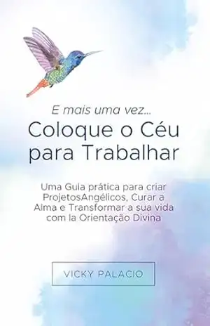 E mais uma vez… Coloque o Céu para Trabalhar: Guia prático para criar Projetos Angélicos, Curar a Alma e Transformar sua vida – Vicky Palacio E mais uma vez… Coloque o Céu para Trabalhar: Guia prático para criar Projetos Angélicos, Curar a Alma e Transformar sua vida – Vicky Palacio