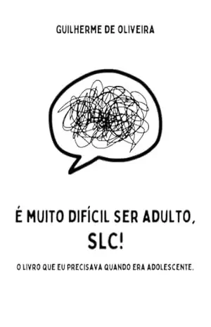 É MUITO DIFÍCIL SER ADULTO, SLC!: O livro que eu precisava quando era adolescente. – GUILHERME DE OLIVEIRA