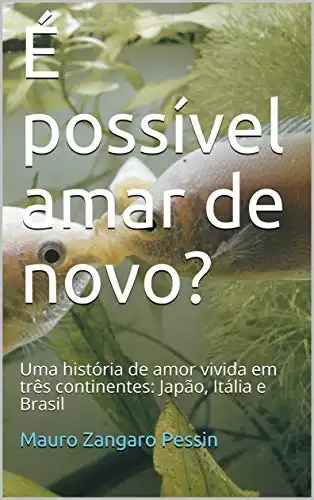 Baixar É possível amar de novo?: Uma história de amor vivida em três continentes: Japão, Itália e Brasil pdf, epub, mobi, eBook