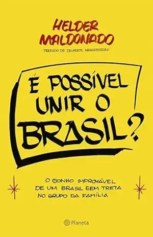 É possível unir o Brasil?: O sonho improvável de um Brasil sem treta no grupo da família – Helder Maldonado