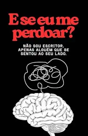 E se eu me perdoar?: Não sou escritor, apenas alguém que se sentou ao seu lado. – Caua Tavella