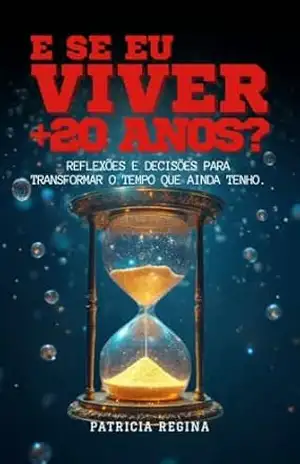 Capa do livro E SE EU VIVER +20 ANOS?: Reflexões e decisões para transformar o tempo que ainda tenho. - PATRICIA REGINA