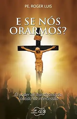 E se nós orarmos?: O poder de transformação contido na intercessão – Roger Luis