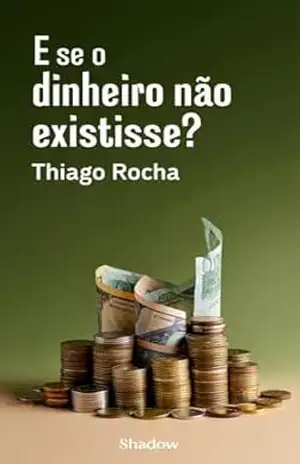 Capa do livro E se o dinheiro não existisse - Thiago Rocha