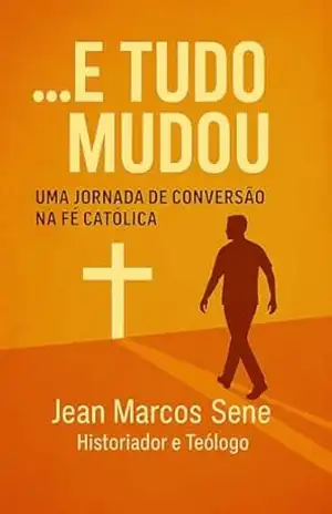 …E Tudo Mudou: Uma jornada de conversão na fé católica – Jean Marcos Sene …E Tudo Mudou: Uma jornada de conversão na fé católica – Jean Marcos Sene