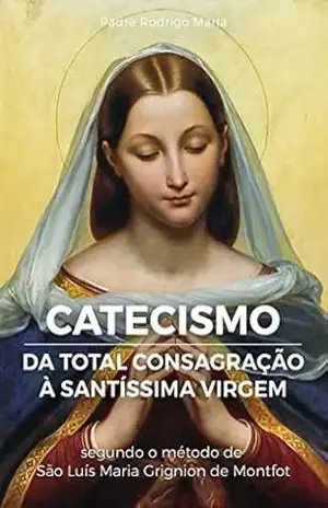 eBook Catecismo da Total Consagração à Santíssima Virgem: Perguntas e respostas sobre a Total Consagração – Pe. Rodrigo Maria eBook Catecismo da Total Consagração à Santíssima Virgem: Perguntas e respostas sobre a Total Consagração – Pe. Rodrigo Maria
