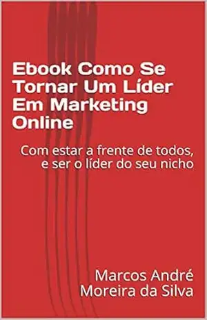 Ebook Como Se Tornar Um Líder Em Marketing Online: Com estar a frente de todos, e ser o líder do seu nicho – Marcos André Moreira da Silva Ebook Como Se Tornar Um Líder Em Marketing Online: Com estar a frente de todos, e ser o líder do seu nicho – Marcos André Moreira da Silva