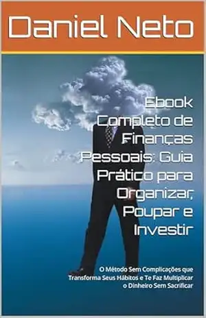 Ebook Completo de Finanças Pessoais: Guia Prático para Organizar, Poupar e Investir: O Método Sem Complicações que Transforma Seus Hábitos e Te Faz Multiplicar o Dinheiro Sem Sacrificar – Daniel Neto