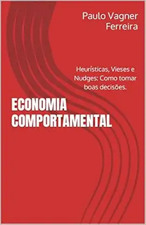 ECONOMIA COMPORTAMENTAL: Heurísticas, Vieses e Nudges: Como tomar boas decisões. – Paulo Vagner Ferreira