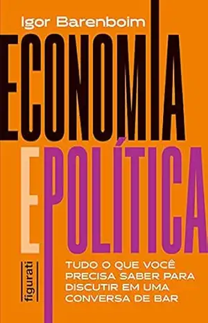 Economia e política: tudo o que você precisa saber para discutir em uma conversa de bar – Igor Barenboim