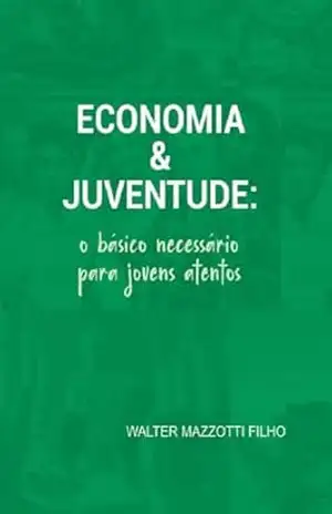Economia & Juventude: O básico nececessário para jovens atentos – Walter Mazzotti Filho Economia & Juventude: O básico nececessário para jovens atentos – Walter Mazzotti Filho