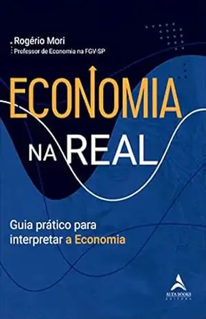 Economia na real: Guia prático para interpretar a economia – Rogério Mori