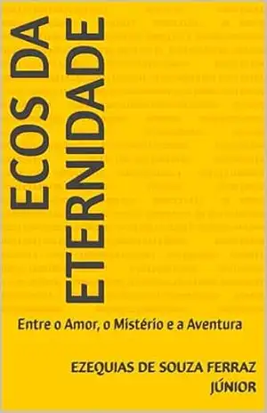 Ecos da Eternidade: Entre o Amor, o Mistério e a Aventura – Ezequias De Souza Ferraz Júnior