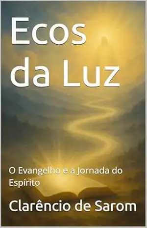 Ecos da Luz: O Evangelho e a Jornada do Espírito – Clarêncio de Sarom