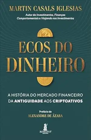 Ecos do dinheiro: a história do mercado financeiro da antiguidade aos criptoativos – Martin Casals Iglesias