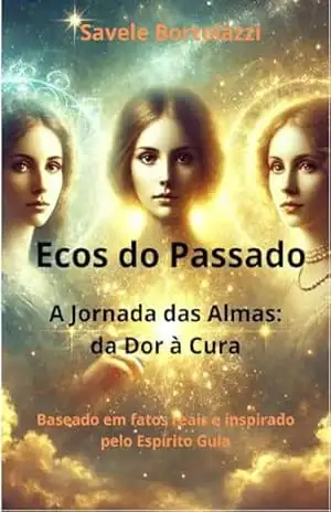 Ecos do Passado: A Jornada das Almas: Da Dor à Cura – Savele Bortolazzi