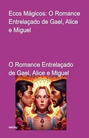Ecos Mágicos: O Romance Entrelaçado De Gael, Alice E Miguel – Werley Ecos Mágicos: O Romance Entrelaçado De Gael, Alice E Miguel – Werley
