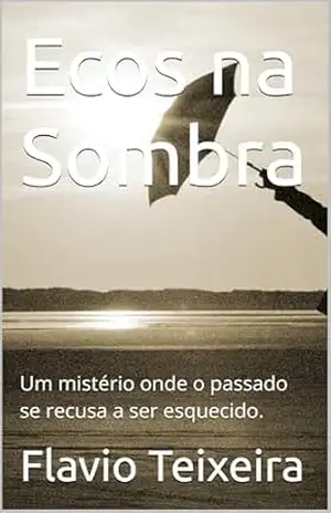 Ecos na Sombra: Um mistério onde o passado se recusa a ser esquecido. – Flavio Teixeira Ecos na Sombra: Um mistério onde o passado se recusa a ser esquecido. – Flavio Teixeira