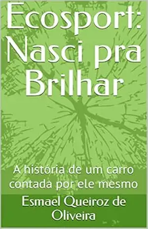 Capa do livro Ecosport: Nasci pra Brilhar: A história de um carro contada por ele mesmo - Esmael Queiroz de  Oliveira