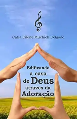 Capa do livro Edificando a casa de Deus através da adoração - Cátia Cilene Muchick Delgado