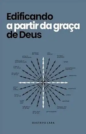 Edificando a partir da graça de Deus – Gustavo Lara Edificando a partir da graça de Deus – Gustavo Lara