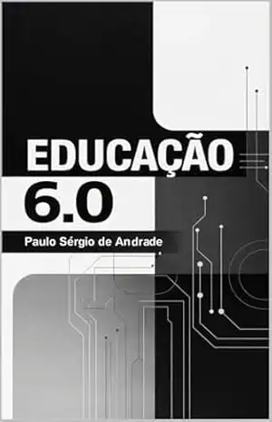 EDUCAÇÃO 6.0: O Futuro é Hoje – PAULO SÉRGIO DE ANDRADE