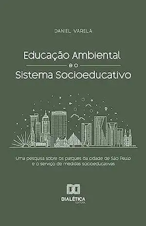 Educação Ambiental e o Sistema Socioeducativo: uma pesquisa sobre os parques da cidade de São Paulo e o serviço de medidas socioeducativas – Daniel Varela Educação Ambiental e o Sistema Socioeducativo: uma pesquisa sobre os parques da cidade de São Paulo e o serviço de medidas socioeducativas – Daniel Varela