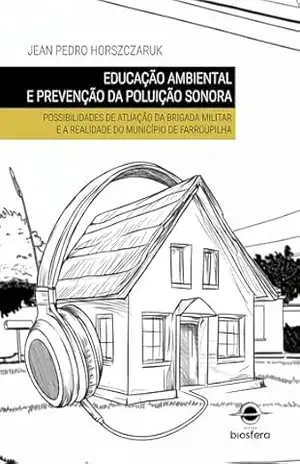 Educação ambiental e prevenção da poluição sonora: possibilidades de atuação da Brigada Militar e a realidade do município de Farroupilha – Jean Pedro  Horszczaruk