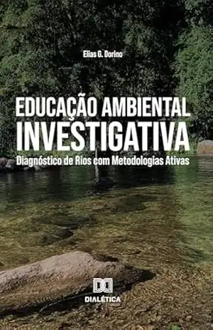 Educação Ambiental Investigativa: Diagnóstico de Rios com Metodologias Ativas – Elias G. Dorino Educação Ambiental Investigativa: Diagnóstico de Rios com Metodologias Ativas – Elias G. Dorino