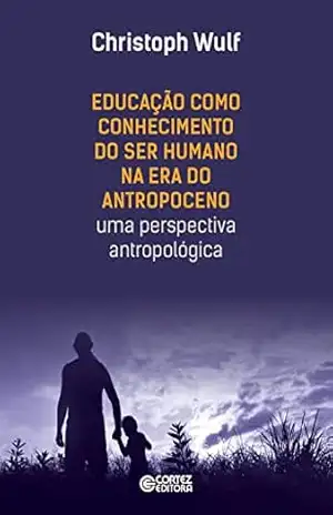 Educação como conhecimento do ser humano na era do antropoceno: uma perspectiva antropológica – Christoph Wulf