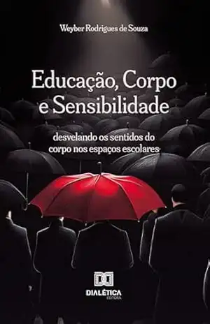 Educação, Corpo e Sensibilidade: desvelando os sentidos do corpo nos espaços escolares – Weyber Rodrigues de Souza