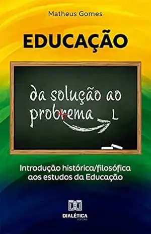 Educação: da solução ao problema: introdução histórica/filosófica aos estudos da Educação – Matheus Gomes