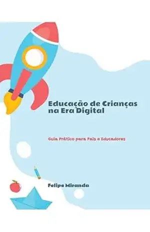 Educação de Crianças na Era Digital: Guia Prático para Pais e Educadores – Felipe Miranda Educação de Crianças na Era Digital: Guia Prático para Pais e Educadores – Felipe Miranda