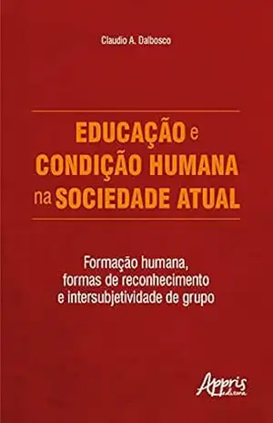 Educação e condição humana na sociedade atual: Formação humana, formas de reconhecimento e intersubjetividade de grupo – Claudio A. Dalbosco
