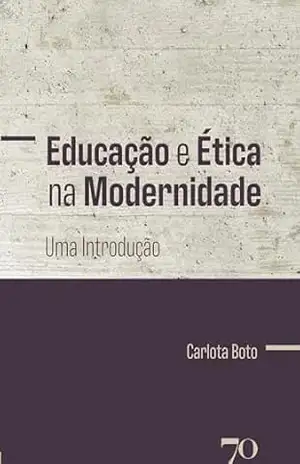 Educação e Ética na Modernidade: Uma Introdução – Carlota Boto