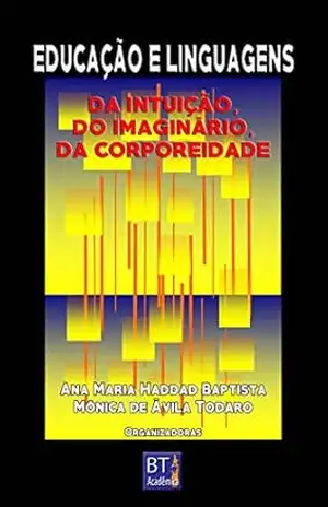 Educação e linguagens: Da intuição, do imaginário, da corporeidade – Ana Maria Haddad Baptista