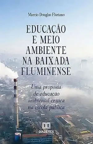 Educação e Meio Ambiente na Baixada Fluminense: uma proposta de educação ambiental crítica na escola pública – Marcio Douglas Floriano