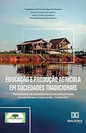 Educação e produção agrícola em sociedades tradicionais: perspectiva de associativismo na comunidade Nossa Senhora Aparecida – Coari–AM – Valclides Kid Fernandes dos Santos