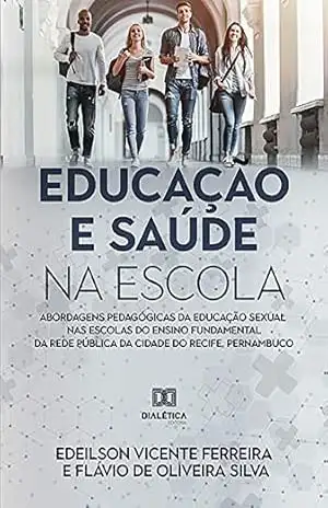 Educação e Saúde na Escola: abordagens pedagógicas da educação sexual nas escolas do ensino fundamental da rede pública da cidade do Recife, Pernambuco – Edeilson Vicente Ferreira