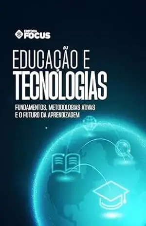 Educação e Tecnologias: fundamentos, metodologias ativas e o futuro da aprendizagem – Grupo Focus de Educação