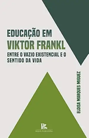 Educação em Viktor Frankl: entre o vazio existencial e o sentido da vida – Eloisa Marques Miguez
