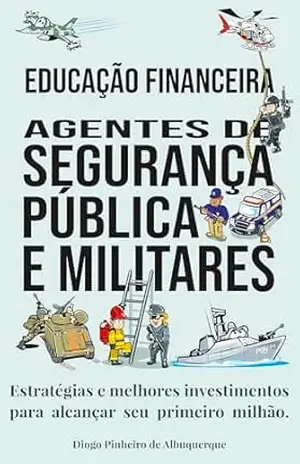 EDUCAÇÃO FINANCEIRA AGENTES DE SEGURANÇA PÚBLICA E MILITARES: Estratégias e melhores investimentos para alcançar seu primeiro milhão. – Diogo Pinheiro de Albuquerque EDUCAÇÃO FINANCEIRA AGENTES DE SEGURANÇA PÚBLICA E MILITARES: Estratégias e melhores investimentos para alcançar seu primeiro milhão. – Diogo Pinheiro de Albuquerque