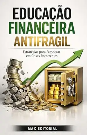 Educação Financeira Antifragil: Estratégias para Prosperar em Crises Recorrentes (RIQUEZA INTELIGENTE) – MAX EDITORIAL