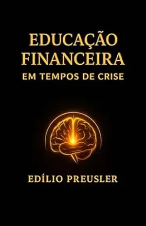 Educação Financeira em Tempos de Crise: Como constuir clareza, disciplina e prosperidade quando o cenário aperta – EDILIO RUDY PREUSLER