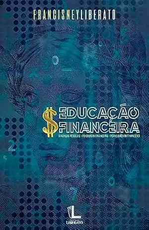Educação Financeira: Finanças Pessoais – Psicologia Financeira – Planejamento Financeiro – Francisney Liberato