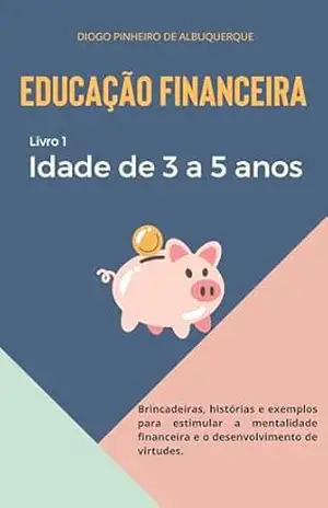 EDUCAÇÃO FINANCEIRA – IDADE DE 3 A 5 ANOS: Livro 1 – Diogo Pinheiro de Albuquerque