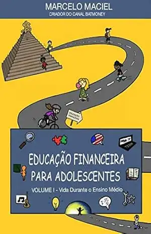 EDUCAÇÃO FINANCEIRA PARA ADOLESCENTES: Volume I – Vida Durante O Ensino Médio – Marcelo Maciel