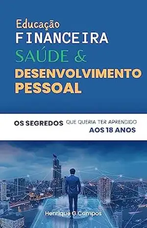 Educação Financeira, Saúde e Desenvolvimento Pessoal: Os Segredos que queria Ter Aprendido aos 18: O livro que vai mudar a sua forma de pensar, agir e viver. (Série: Protagonismo) – Henrique G Campos