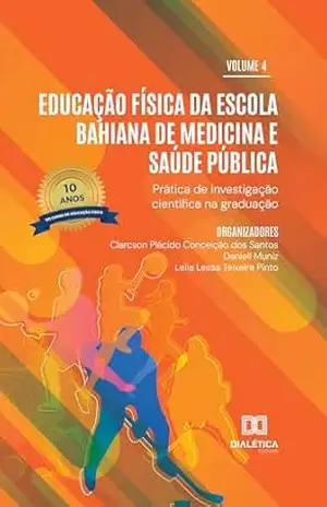 Educação Física da Escola Bahiana de Medicina e Saúde Pública: Prática de Investigação Científica na Graduação: edição especial 10 anos do curso de educação física – Clarcson Plácido