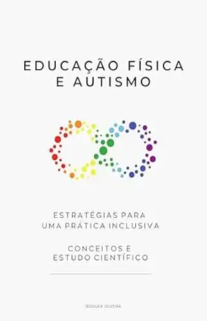 Educação Física e Autismo: Estratégias para um prática inclusiva, conceitos e estudo científico – Jessica R. Oliveira